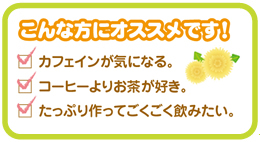 こんな方にオススメです! ・カフェインが気になる。 ・コーヒーよりお茶が好き。 ・たっぷり作ってごくごく飲みたい。