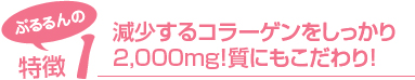 ぷるるんの特徴1 減少するコラーゲンをしっかり2,000mg!質にもこだわり!