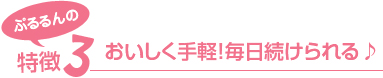 ぷるるんの特徴3 おいしく手軽!毎日続けられる♪