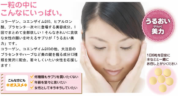うるおい美力　【一粒の中にこんなにいっぱい。】コラーゲン、コエンザイムQ10、ヒアルロン酸、プラセンタ・・・次々登場する美容成分。一度に全部摂れたらいいのに!そんなキレイに貪欲な女性の願いを叶えるサプリが遂に登場です!コラーゲン、コエンザイムQ10の他、大注目のプラセンタやハーブなど美の鍵を握る成分13種類を贅沢に配合。若々しくいたい女性を応援します!