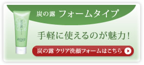 炭の露フォームタイプ 手軽に使えるのが魅力! 炭の露クリア洗顔フォームはこちら