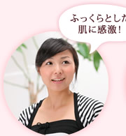ふっくらとした肌に感激! 杉江博子さま(32才)