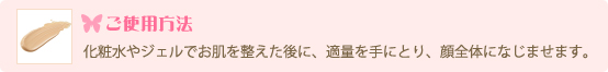 ご使用方法 化粧水で肌を整えたあと、2プッシュ程度を手にとり、顔全体になじませます。最後にジェルやクリームで整えてください。