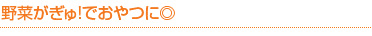 野菜がギュ!でおやつに◎