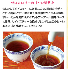 ゼロカロリーの甘〜い満足♪　もしかしてダイエット中に必要なのは、理想のボディと甘い満足??甘い物を見て見ぬ振りができる自信がない…そんな方にはダイエットプーアール茶をベースに甜茶、ルイボスティーを絶妙ブレンドしたこの甘〜いお茶で甘さ補給をしてくださいね! 