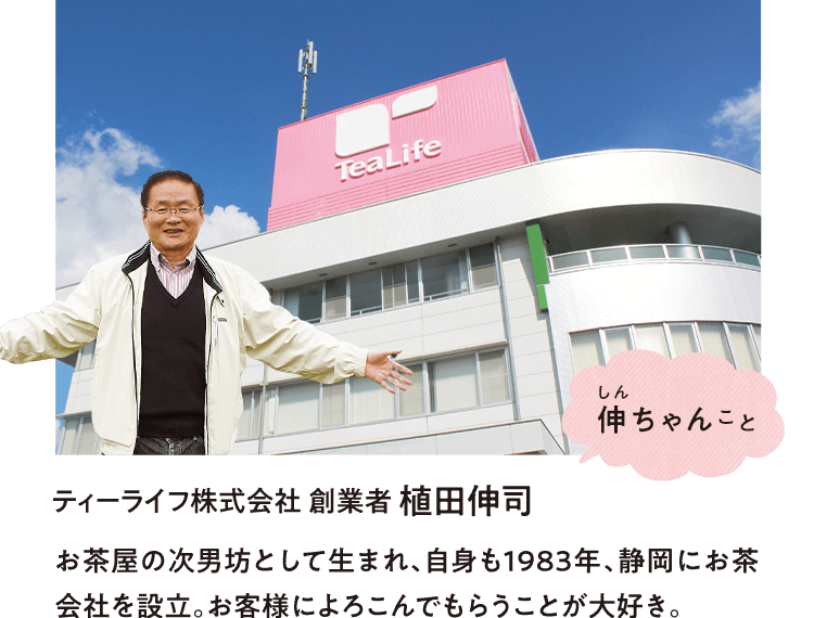 伸ちゃんこと　ティーライフ株式会社 創業者 植田伸司 お茶屋の次男坊として生まれ、自身も1983年、静岡にお茶会社を設立。お客様によろこんでもらうことが大好き。