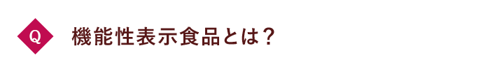 Q 機能性表示食品とは？