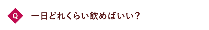 Q 一日どれくらい飲めばいい？