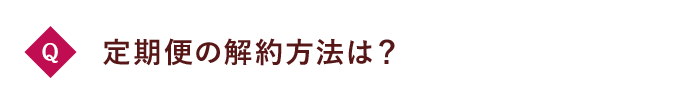 Q 定期便の解約方法は？