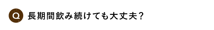 Q 長期間飲み続けても大丈夫？