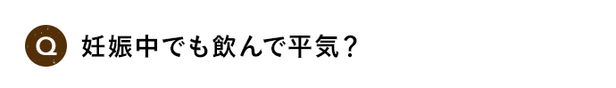 Q 妊娠中でも飲んで平気？