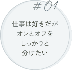 #01 仕事は好きだがオンとオフをしっかりと分けたい
