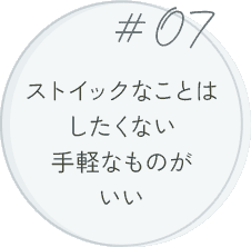 #07 ストイックなことはしたくない手軽なものがいい