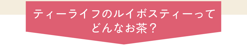 ティーライフのルイボスティーってどんなお茶?