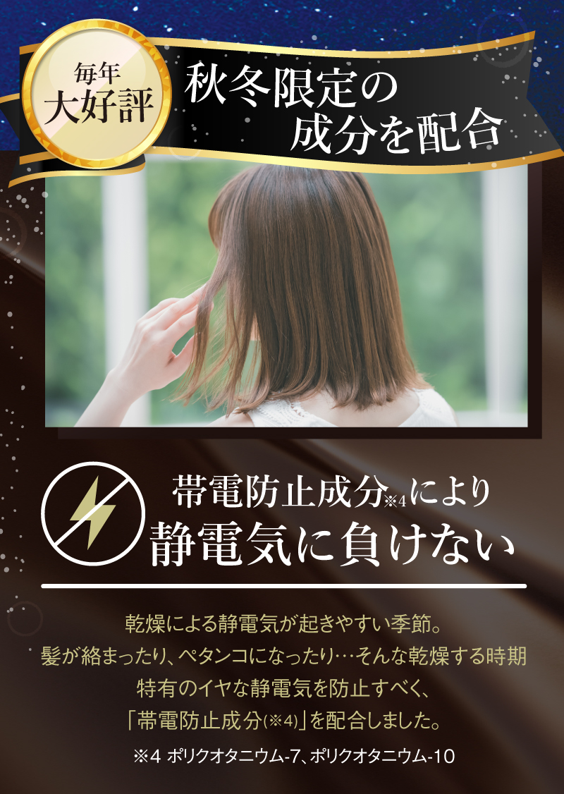 毎年大好評！秋冬限定の成分を配合！帯電防止成分により静電気に負けない