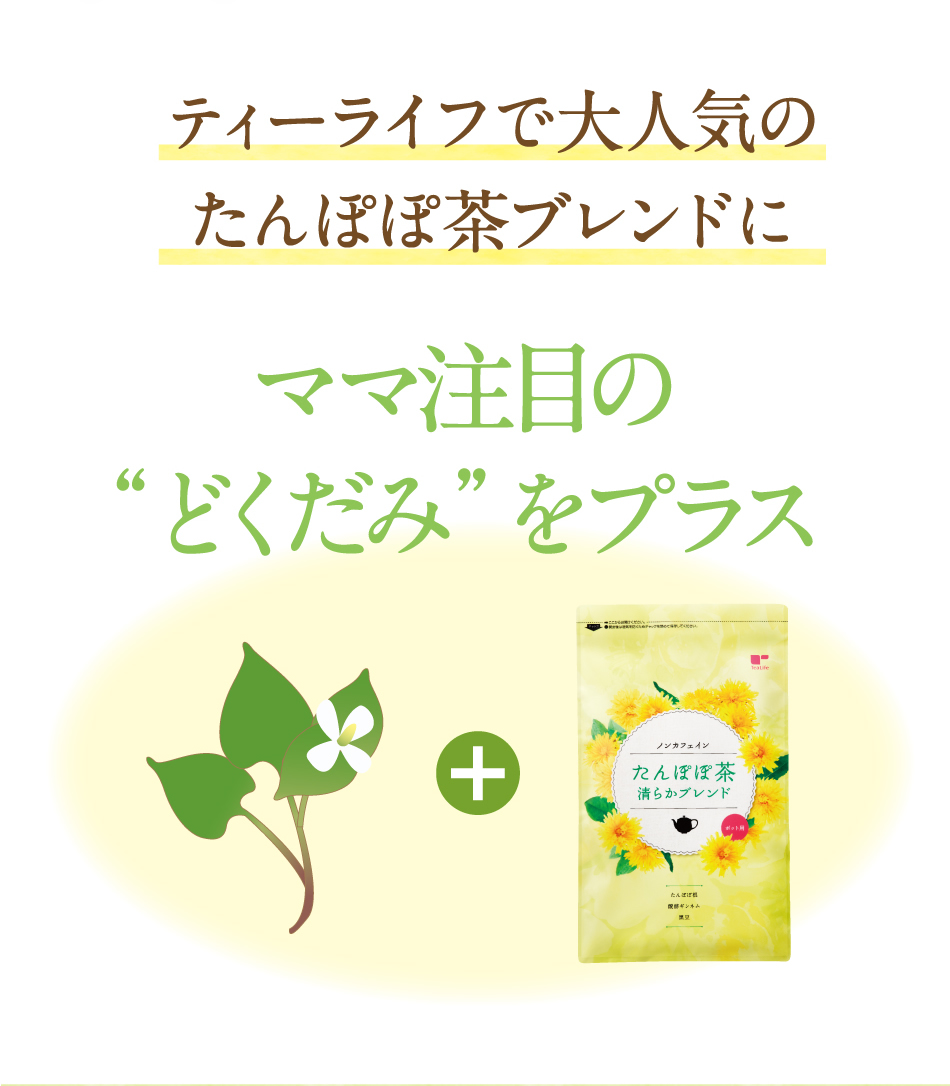 ティーライフで大人気のたんぽぽ茶ブレンドに、ママ注目の“どくだみ”をプラス