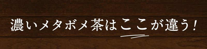 濃いメタボメ茶はここが違う！