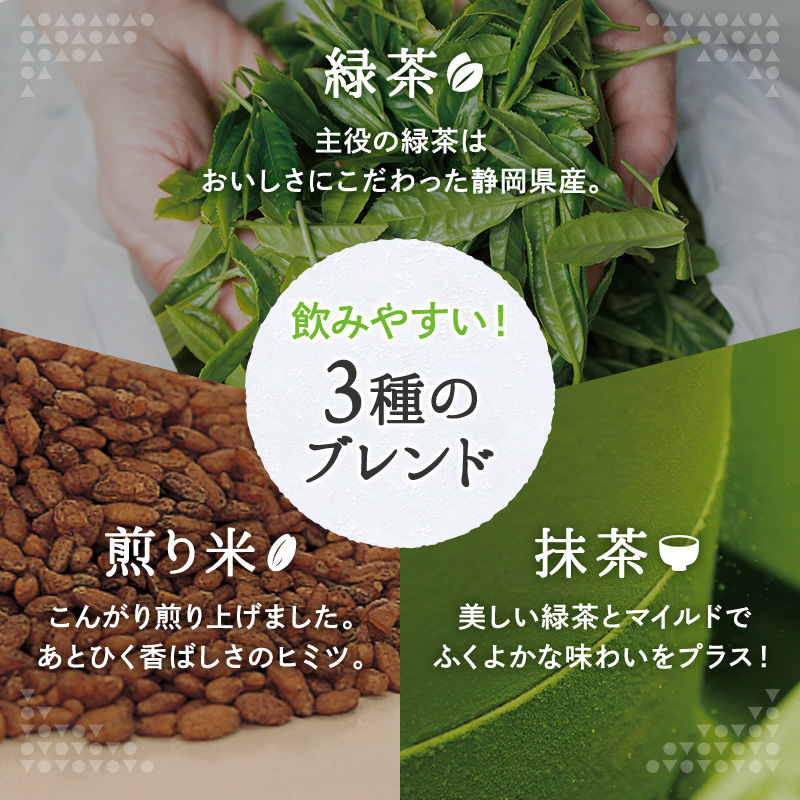 飲みやすい!3種のブレンド 緑茶 主役の緑茶はおいしさにこだわった静岡県産。 煎り米 こんがり煎り上げました。あとひく香ばしさのヒミツ。 抹茶 美しい緑茶とマイルドでふくよかな味わいをプラス!