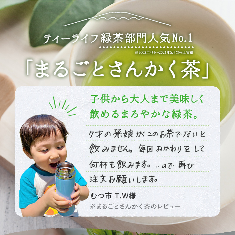 ティーライフ緑茶部門人気No.1「まるごとさんかく茶」 子供から大人まで美味しく
飲めるまろやかな緑茶。7才の孫娘がこのお茶でないと飲みません。毎回おかわりをして何杯も飲みます。ので再び注文お願いします。 むつ市T.W様 ※まるごとさんかく茶のレビュー