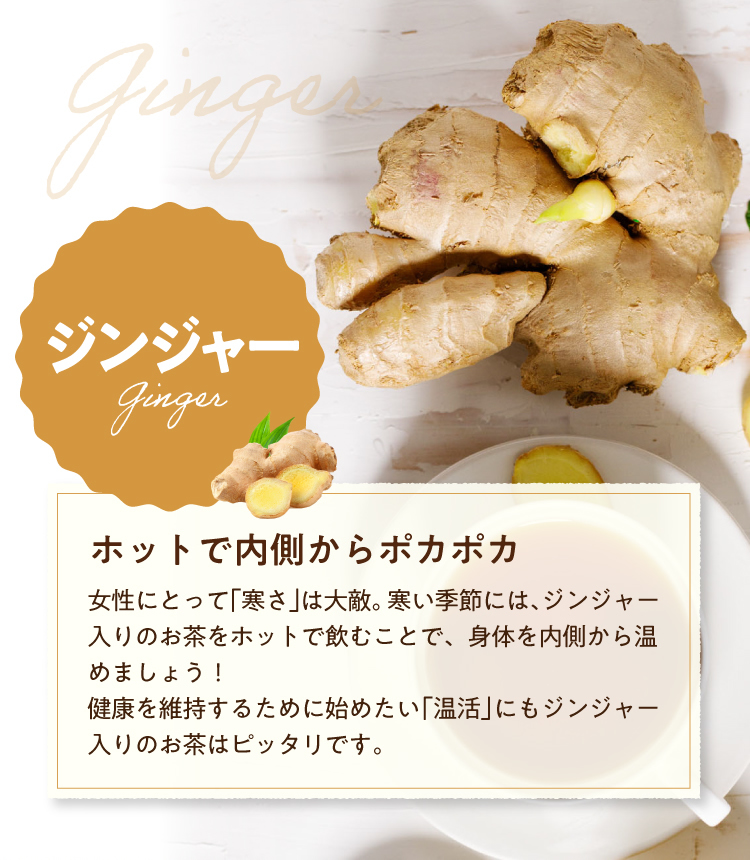 【ジンジャー】女性にとって「寒さ」は大敵。寒い季節には、ジンジャー入りのお茶をホットで飲むことで、身体を内側から温めましょう!