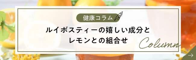 【健康コラム】ルイボスティーの嬉しい成分とレモンとの組合せ