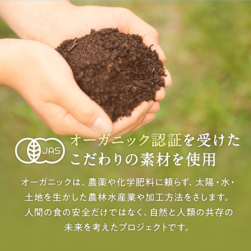 オーガニック認証を受けたこだわりの素材を使用 オーガニックは、農薬や化学肥料に頼らず、太陽・水・土地を生かした農林水産業や加工方法をさします。人間の食の安全だけではなく、自然と人類の共存の未来を考えたプロジェクトです。
