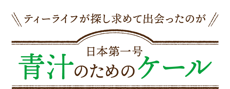 ティーライフが探し求めて出会ったのが、日本第一号青汁のためのケール