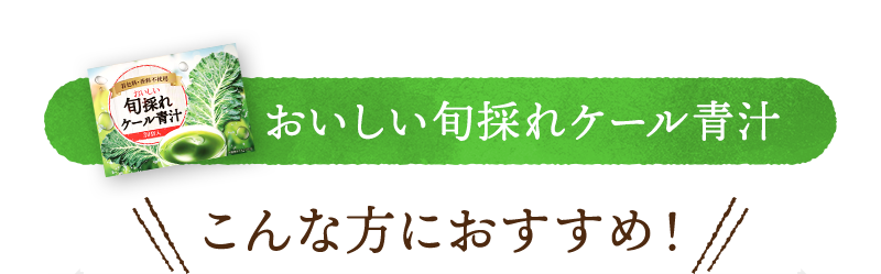 おいしい旬採れケール青汁は、こんな方におすすめ！