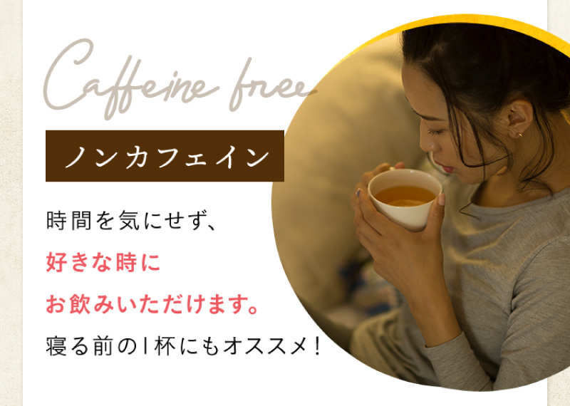 【ノンカフェイン】時間を気にせず、好きな時にお飲みいただけます。寝る前の1杯にもオススメ！