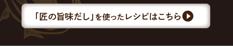 「匠の旨味だし」を使ったレシピはこちら