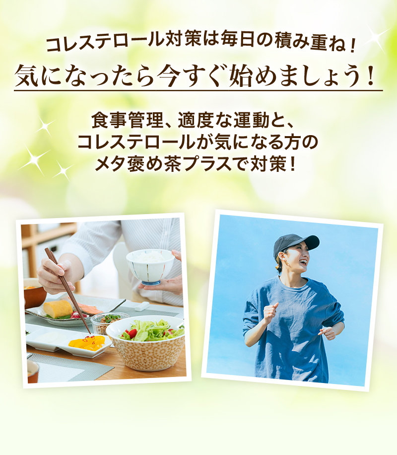 コレステロール対策は毎日の積み重ね!気になったら今すぐ始めましょう！食事管理、適度な運動と、コレステロールが気になる方のメタ褒め茶プラスで対策！