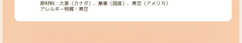 原材料：大麦（カナダ）、桑葉（国産）、黒豆（アメリカ）