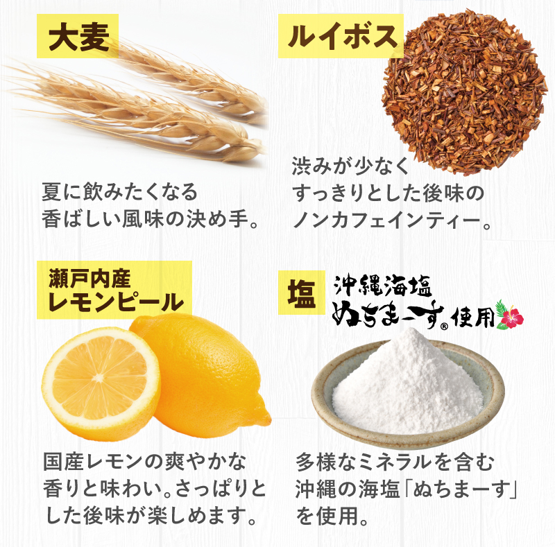 大麦、ルイボス、瀬戸内レモンピール、塩（沖縄海塩ぬちまーす使用）の4種のブレンド