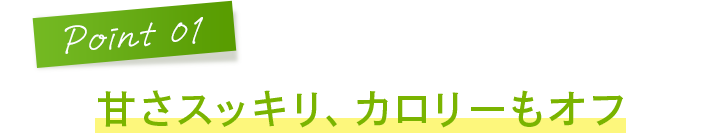 Point1 甘さスッキリ、カロリーもオフ