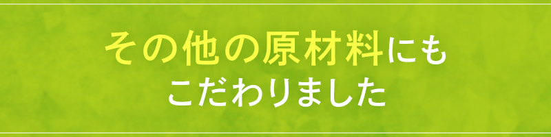 その他の原材料にもこだわりました