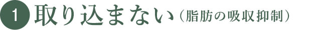取り込まない(脂肪の吸収抑制)