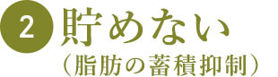 2 貯めない(脂肪の蓄積抑制)