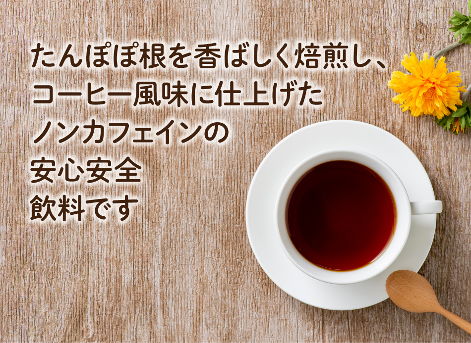 たんぽぽ根を香ばしく焙煎し、コーヒー風味に仕上げたノンカフェインの安心安全飲料です