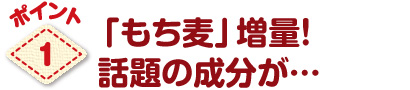パワーアップのポイント1「もち麦」増量!話題の成分が…