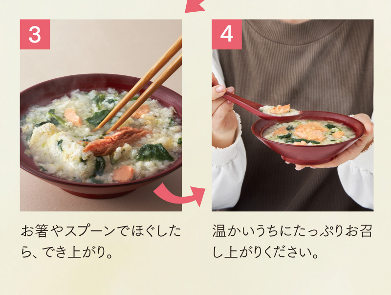 簡単！満腹ぞうすいの作り方　③お箸やスプーンでほぐしたら、でき上がり。④温かいうちにたっぷりお召し上がりください。