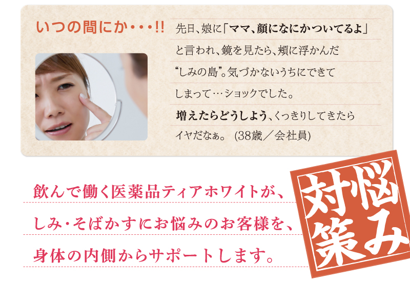 飲んで働く医薬品ティアホワイトが、しみ・そばかすにお悩みのお客様を、身体の内側から守ります。