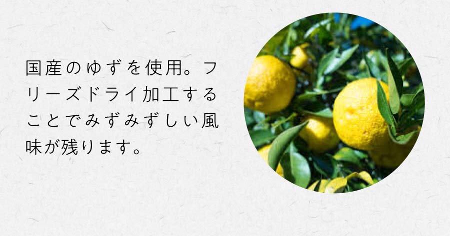 国産のゆずを使用。フリーズドライ加工することでみずみずしい風味が残ります。