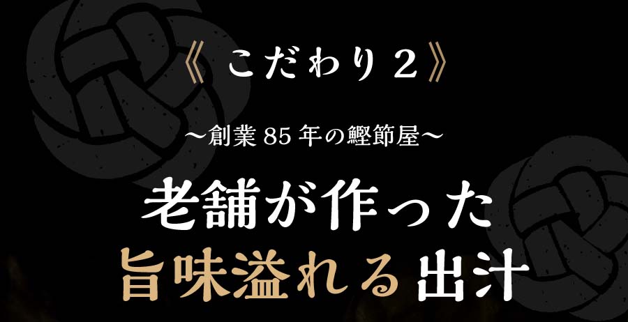 こだわり2 創業85年の鰹節屋 老舗が作った旨味溢れる出汁