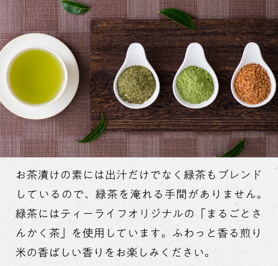 お茶漬けの素には出汁だけでなく緑茶もブレンドしているので、緑茶を淹れる手間がありません。緑茶にはティーライフオリジナルの「まるごとさんかく茶」を使用しています。ふわっと香る煎り米の香ばしい香りをお楽しみください。