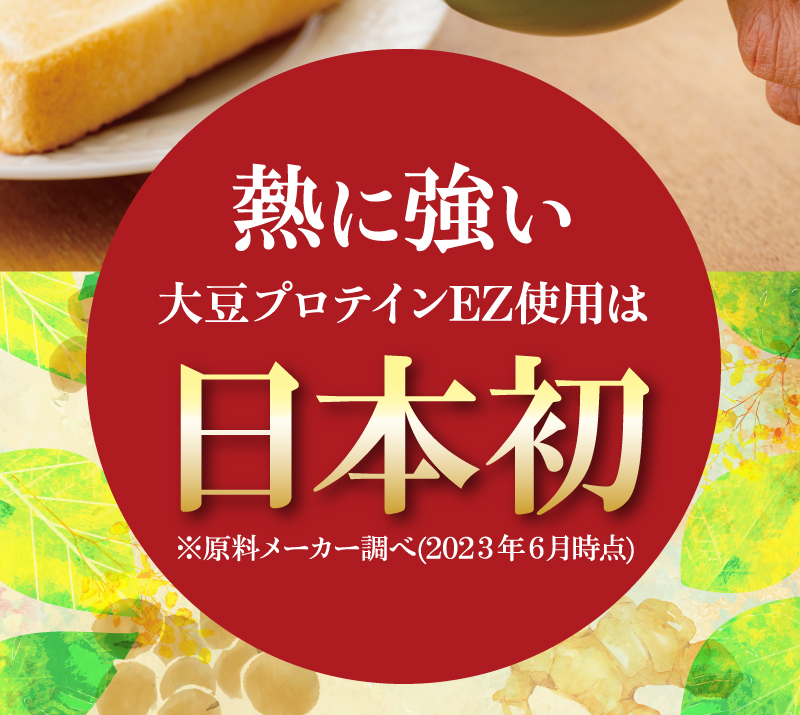熱に強い大豆プロテインEZ使用は日本初　※原料メーカー調べ