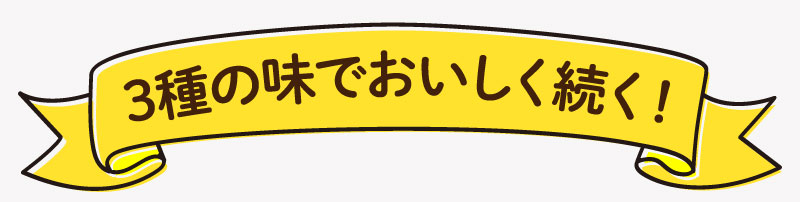 3種の味でおいしく続く!