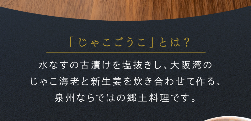 じゃこごうことは、水なすの古漬けを塩抜きし、大阪湾のじゃこ海老と新生姜を炊き合わせて作る、先週ならではの郷土料理です。