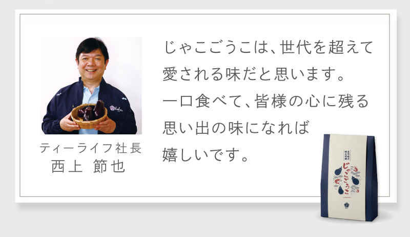 じゃこごうこは、世代を超えて愛される味だと思います。一口食べて、皆様の心に残る思い出の味になれば嬉しいです。