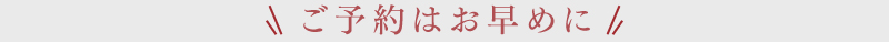 ご予約はお早めに