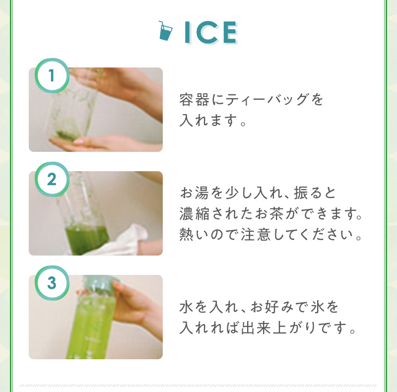 アイス 1.容器にティーバッグを入れる 2.お湯を少し入れ、振る 3.水と氷を入れる